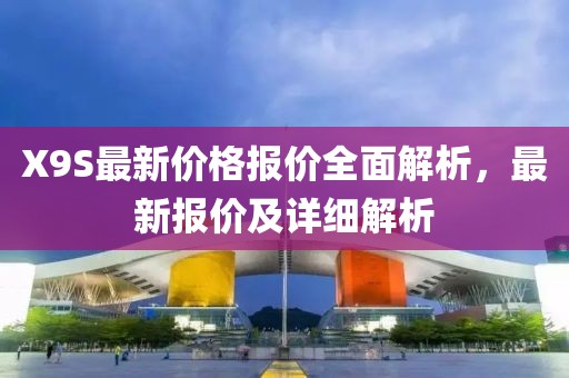 X9S最新价格报价全面解析，最新报价及详细解析