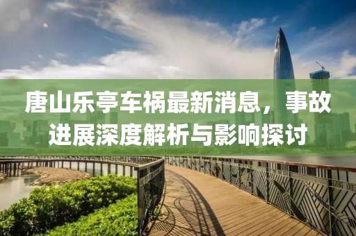 唐山乐亭车祸最新消息，事故进展深度解析与影响探讨