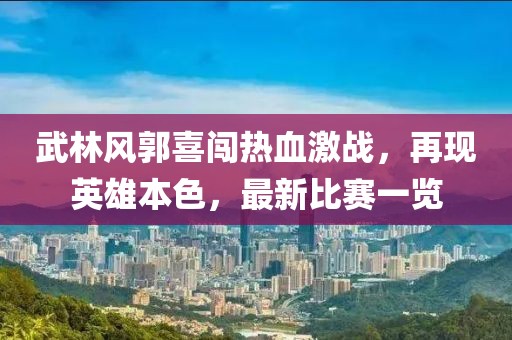 武林风郭喜闯热血激战，再现英雄本色，最新比赛一览