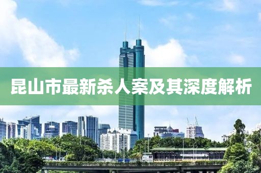 昆山市最新杀人案及其深度解析