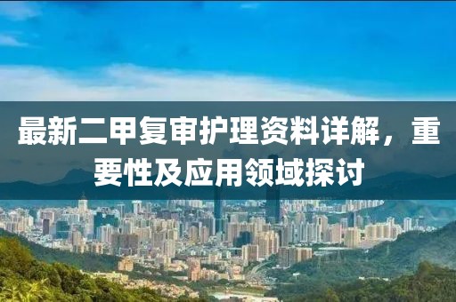 最新二甲复审护理资料详解，重要性及应用领域探讨