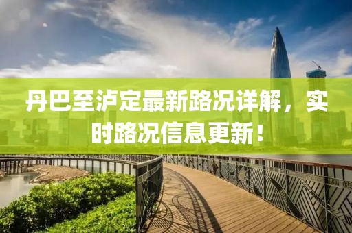 丹巴至泸定最新路况详解，实时路况信息更新！