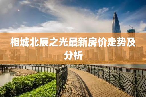 相城北辰之光最新房价走势及分析