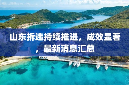 山东拆违持续推进，成效显著，最新消息汇总