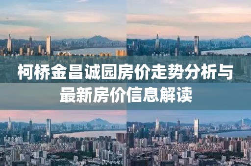 柯桥金昌诚园房价走势分析与最新房价信息解读