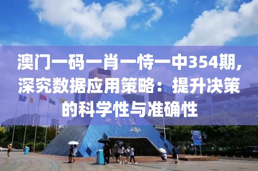 澳门一码一肖一恃一中354期,深究数据应用策略：提升决策的科学性与准确性