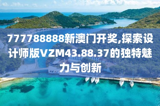 777788888新澳门开奖,探索设计师版VZM43.88.37的独特魅力与创新