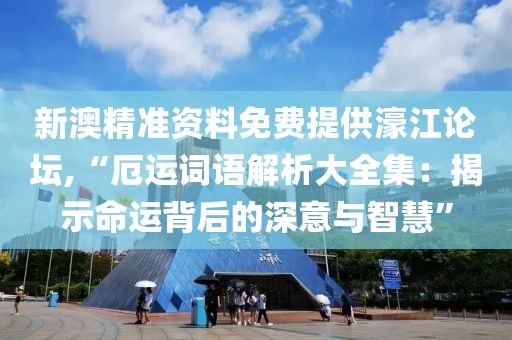 新澳精准资料免费提供濠江论坛,“厄运词语解析大全集：揭示命运背后的深意与智慧”