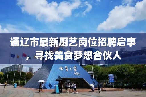通辽市最新厨艺岗位招聘启事，寻找美食梦想合伙人