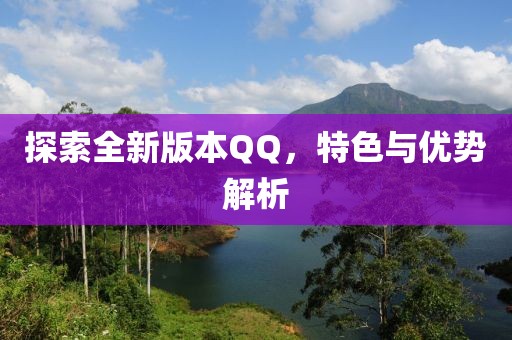 探索全新版本QQ，特色与优势解析