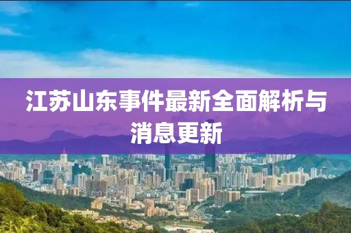 江苏山东事件最新全面解析与消息更新