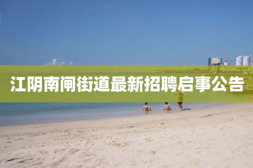 江阴南闸街道最新招聘启事公告