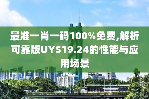 最准一肖一码100%免费,解析可靠版UYS19.24的性能与应用场景