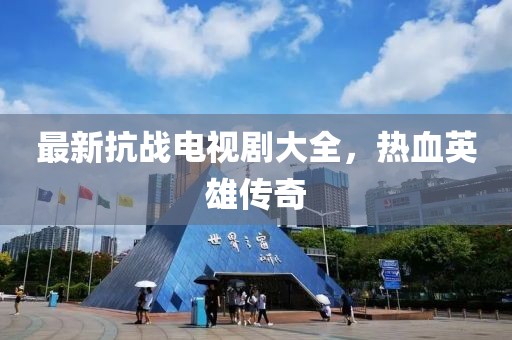 最新抗战电视剧大全，热血英雄传奇