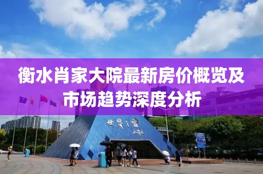衡水肖家大院最新房价概览及市场趋势深度分析
