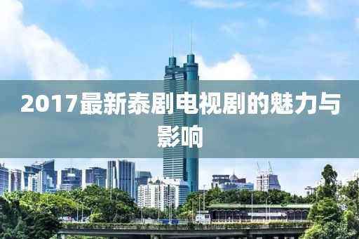 2017最新泰剧电视剧的魅力与影响