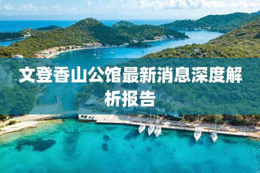 文登香山公馆最新消息深度解析报告