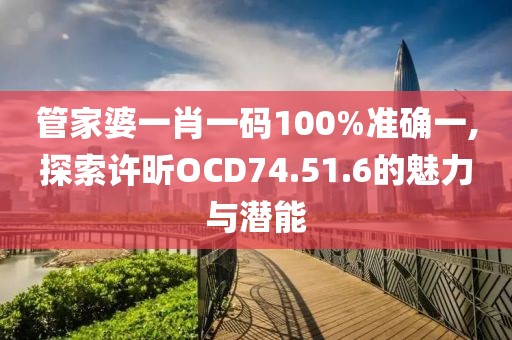 管家婆一肖一码100%准确一,探索许昕OCD74.51.6的魅力与潜能