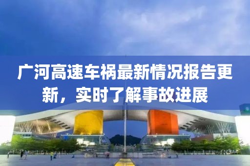 广河高速车祸最新情况报告更新，实时了解事故进展