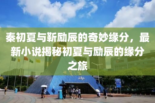 秦初夏与靳励辰的奇妙缘分，最新小说揭秘初夏与励辰的缘分之旅