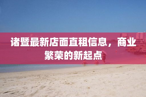诸暨最新店面直租信息，商业繁荣的新起点