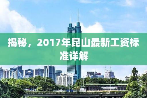 揭秘，2017年昆山最新工资标准详解