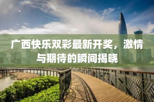 广西快乐双彩最新开奖，激情与期待的瞬间揭晓