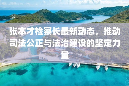 张本才检察长最新动态，推动司法公正与法治建设的坚定力量