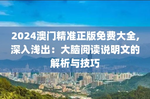 2024澳门精准正版免费大全,深入浅出：大脑阅读说明文的解析与技巧
