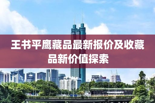 王书平鹰藏品最新报价及收藏品新价值探索