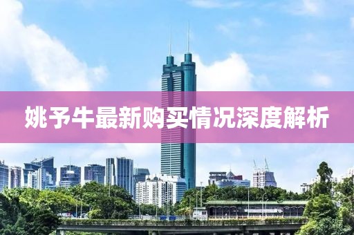 姚予牛最新购买情况深度解析