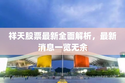 祥天股票最新全面解析，最新消息一览无余