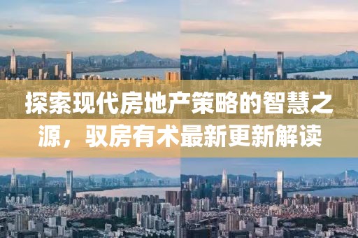 探索现代房地产策略的智慧之源，驭房有术最新更新解读