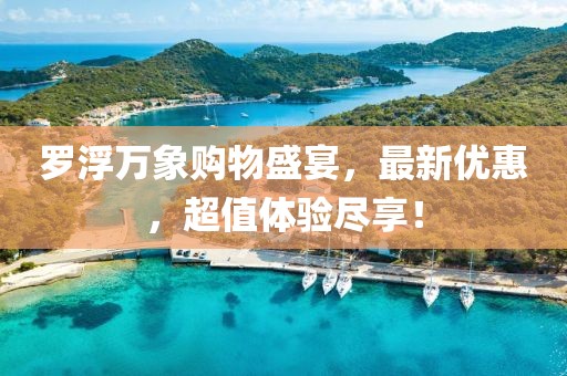 罗浮万象购物盛宴，最新优惠，超值体验尽享！