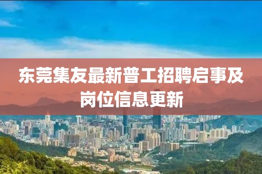 东莞集友最新普工招聘启事及岗位信息更新