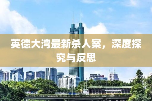 英德大湾最新杀人案，深度探究与反思