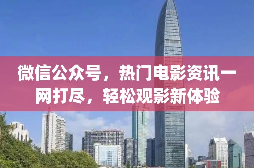 微信公众号，热门电影资讯一网打尽，轻松观影新体验