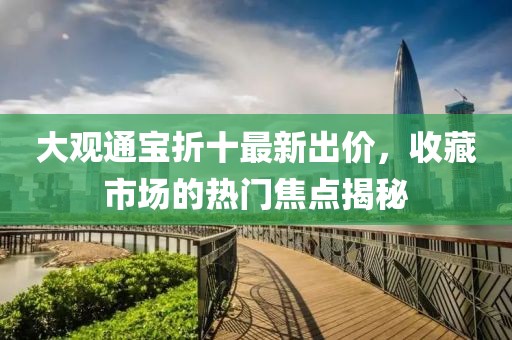 大观通宝折十最新出价，收藏市场的热门焦点揭秘