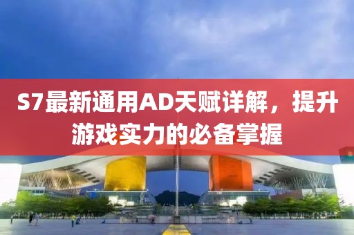 S7最新通用AD天赋详解，提升游戏实力的必备掌握