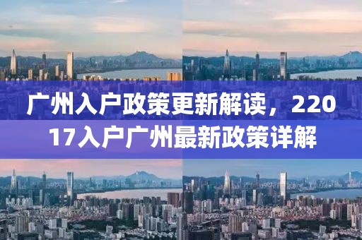 广州入户政策更新解读，22017入户广州最新政策详解