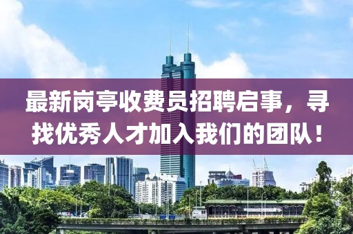 最新岗亭收费员招聘启事，寻找优秀人才加入我们的团队！