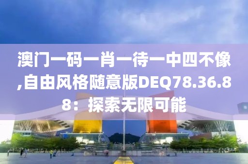 澳门一码一肖一待一中四不像,自由风格随意版DEQ78.36.88：探索无限可能