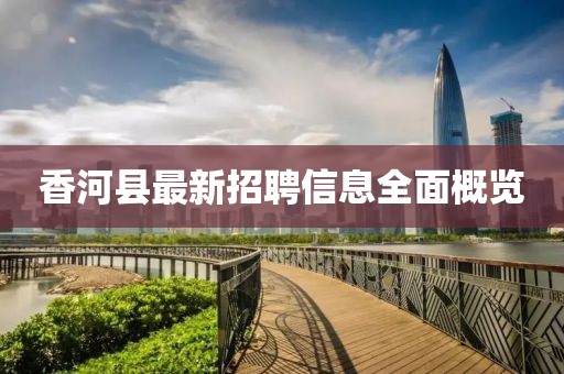 香河县最新招聘信息全面概览