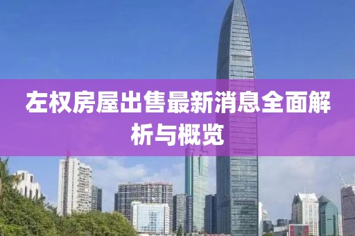 左权房屋出售最新消息全面解析与概览