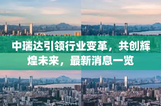 中瑞达引领行业变革，共创辉煌未来，最新消息一览