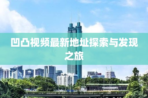 凹凸视频最新地址探索与发现之旅