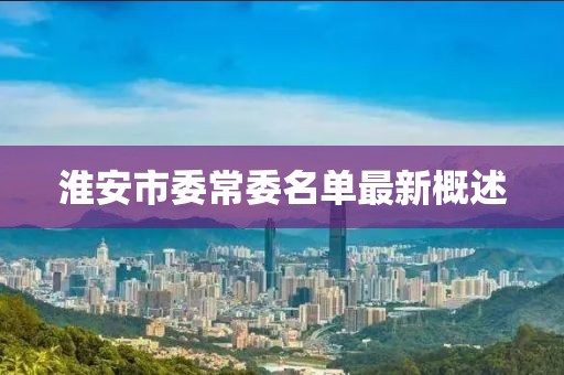 淮安市委常委名单最新概述