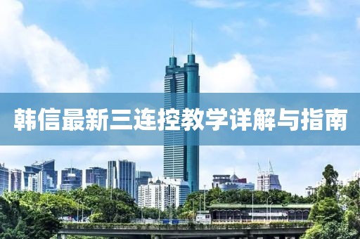 韩信最新三连控教学详解与指南