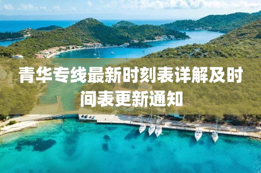青华专线最新时刻表详解及时间表更新通知