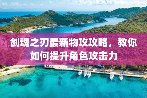 剑魂之刃最新物攻攻略，教你如何提升角色攻击力